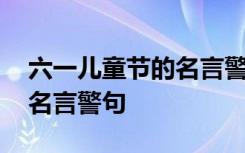 六一儿童节的名言警句怎么写 六一儿童节的名言警句