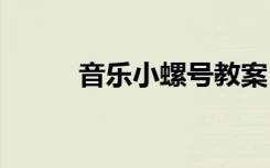 音乐小螺号教案 《小螺号》教案