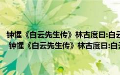 钟惺《白云先生传》林古度曰:白云先生陈昂者的阅读答案及原文翻全文 钟惺《白云先生传》林古度曰:白云先生陈昂者的阅读答案及原文翻