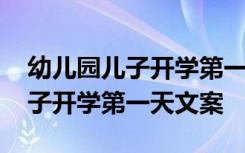 幼儿园儿子开学第一天文案怎么写 幼儿园儿子开学第一天文案