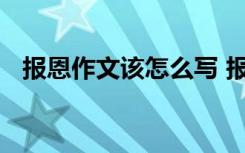 报恩作文该怎么写 报恩记小学生想象作文