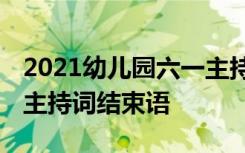 2021幼儿园六一主持词结束语 幼儿园庆六一主持词结束语