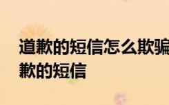 道歉的短信怎么欺骗的道歉的短信怎么写 道歉的短信