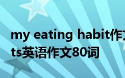 my eating habit作文80字 my eating habits英语作文80词