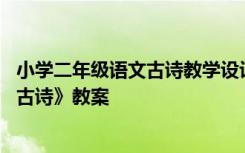 小学二年级语文古诗教学设计 部编版小学二年级语文下册《古诗》教案