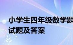 小学生四年级数学题测试 小学四年级数学测试题及答案