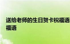 送给老师的生日贺卡祝福语怎么写? 送给老师的生日贺卡祝福语