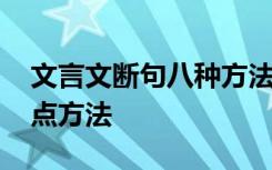 文言文断句八种方法与技巧 文言文断句的几点方法