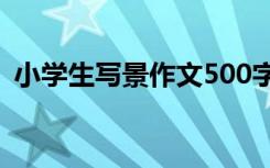 小学生写景作文500字左右 小学生写景作文