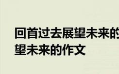 回首过去展望未来的作文400字 回首过去展望未来的作文