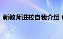 新教师进校自我介绍 新进教师简短自我介绍