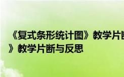 《复式条形统计图》教学片断与反思不足 《复式条形统计图》教学片断与反思