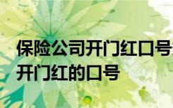 保险公司开门红口号霸气押韵2023 保险公司开门红的口号