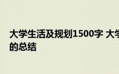 大学生活及规划1500字 大学生活规划总结 对大学生活规划的总结