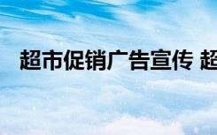 超市促销广告宣传 超市促销超经典广告语