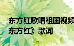 东方红歌唱祖国视频 祝贺国庆节的歌曲：《东方红》歌词