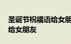 圣诞节祝福语给女朋友怎么说 圣诞节祝福语给女朋友