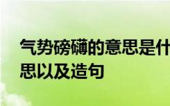 气势磅礴的意思是什么意思啊 气势磅礴的意思以及造句