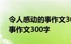 令人感动的事作文300字怎么写 令人感动的事作文300字