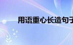 用语重心长造句子 用语重心长造句