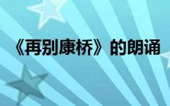 《再别康桥》的朗诵 《再别康桥》诗文朗诵