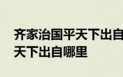 齐家治国平天下出自哪一部著作 齐家治国平天下出自哪里