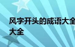 风字开头的成语大全100个 风字开头的成语大全