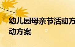 幼儿园母亲节活动方案托班 幼儿园母亲节活动方案