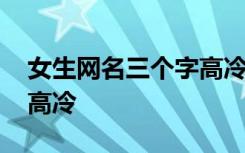 女生网名三个字高冷两个字 女生网名三个字高冷