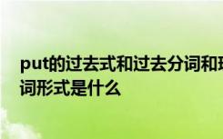 put的过去式和过去分词和现在分词 put的过去式和过去分词形式是什么