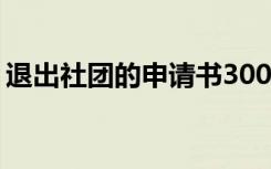 退出社团的申请书3000字 退出社团的申请书