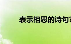 表示相思的诗句? 表示相思的诗句