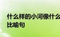 什么样的小河像什么的比喻句 小河像什么的比喻句