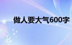 做人要大气600字 做人要大气 演讲稿