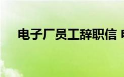 电子厂员工辞职信 电子厂员工辞职报告