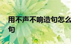 用不声不响造句怎么造 怎么用不声不响来造句