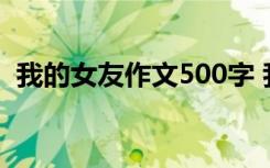 我的女友作文500字 我的女朋友作文400字