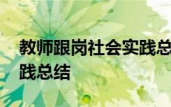 教师跟岗社会实践总结报告 教师跟岗社会实践总结