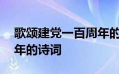 歌颂建党一百周年的四句诗 歌颂建党一百周年的诗词