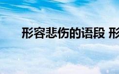 形容悲伤的语段 形容悲伤的句子71条