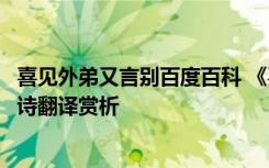 喜见外弟又言别百度百科 《喜见外弟又言别》阅读答案及全诗翻译赏析