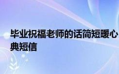 毕业祝福老师的话简短暖心 毕业经典祝福短信老师的话-经典短信