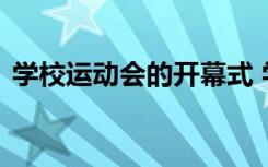 学校运动会的开幕式 学校运动会开幕词通用