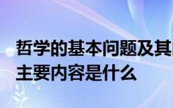 哲学的基本问题及其内容? 哲学的基本问题及主要内容是什么