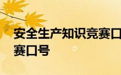 安全生产知识竞赛口号标语 安全生产知识竞赛口号