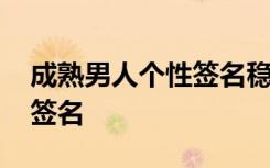 成熟男人个性签名稳重 男生成熟稳重的个性签名