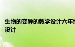 生物的变异的教学设计六年级上册苏教版 生物的变异的教学设计