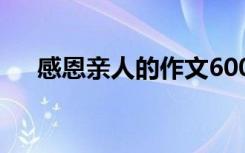 感恩亲人的作文600字 感恩亲人的作文