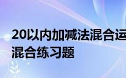 20以内加减法混合运算题及答案 20以内加减混合练习题