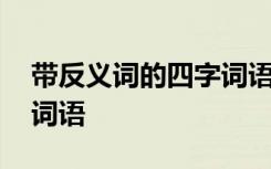 带反义词的四字词语有哪些词语 带反义词的词语